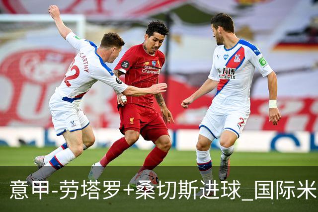 意甲-劳塔罗+桑切斯进球 国际米兰3-1力夺3连胜