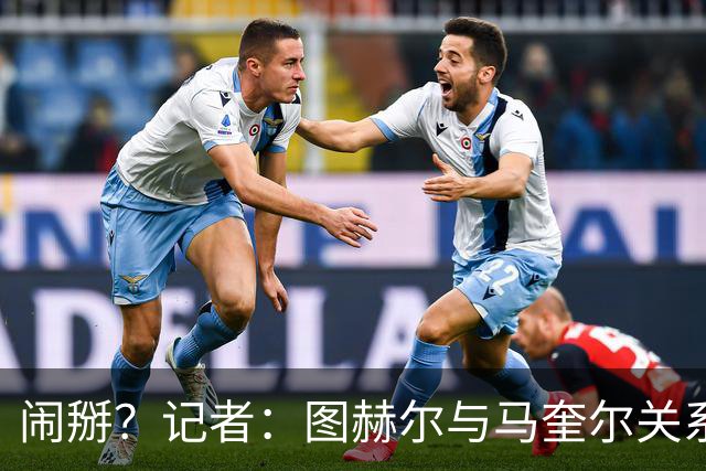 闹掰？记者：图赫尔与马奎尔关系远谈不上和睦，不认可后者发声明